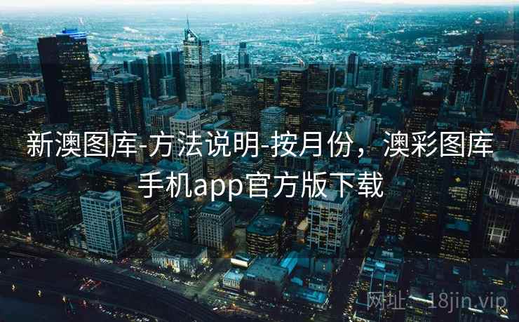 新澳图库-方法说明-按月份，澳彩图库手机app官方版下载