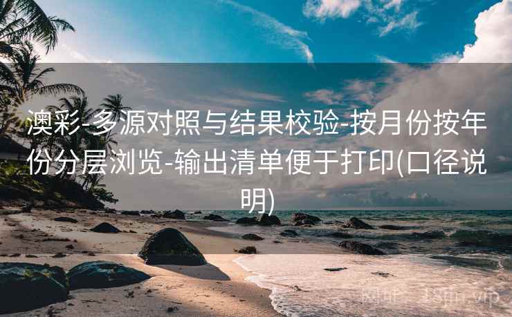 澳彩-多源对照与结果校验-按月份按年份分层浏览-输出清单便于打印(口径说明)