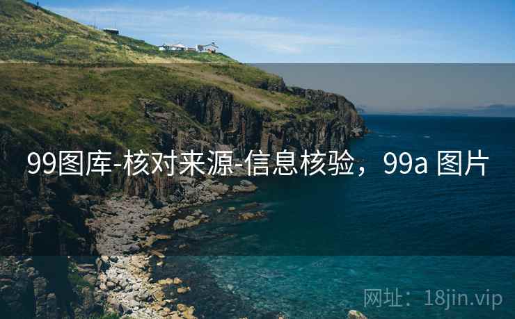 99图库-核对来源-信息核验，99a 图片